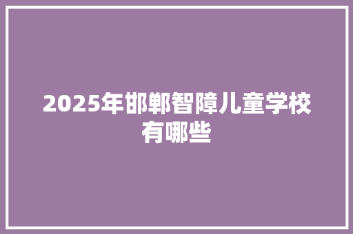 2025年邯郸智障儿童学校有哪些 未命名