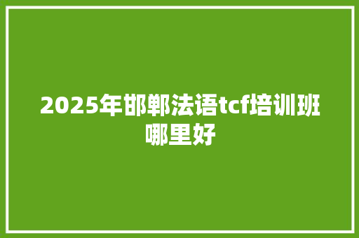 2025年邯郸法语tcf培训班哪里好