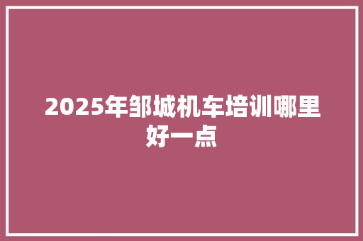 2025年邹城机车培训哪里好一点