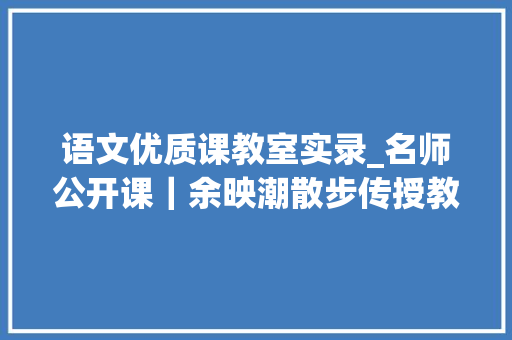 语文优质课教室实录_名师公开课｜余映潮散步传授教化实录