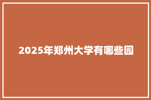 2025年郑州大学有哪些园