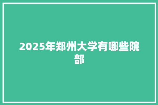 2025年郑州大学有哪些院部