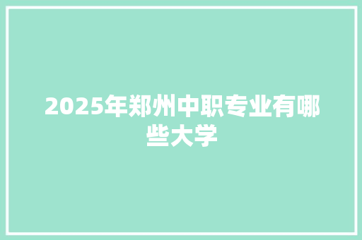 2025年郑州中职专业有哪些大学