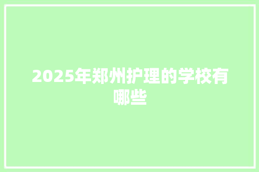 2025年郑州护理的学校有哪些