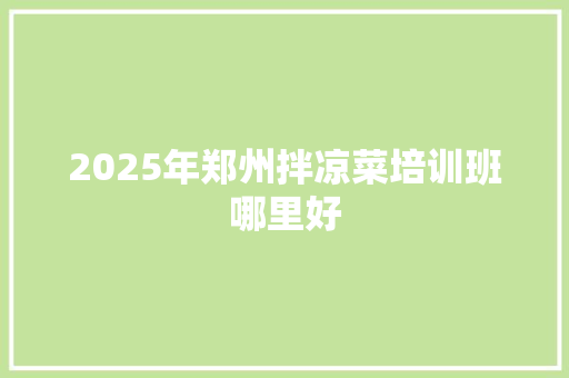 2025年郑州拌凉菜培训班哪里好