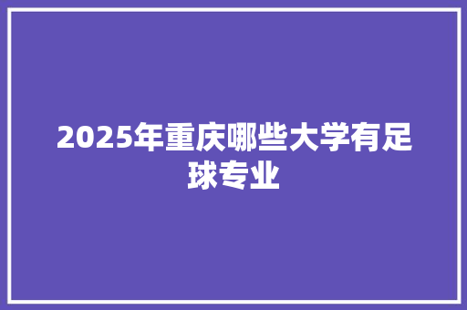 2025年重庆哪些大学有足球专业