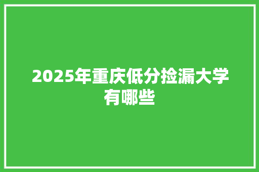 2025年重庆低分捡漏大学有哪些