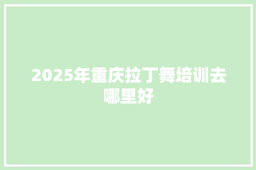 2025年重庆拉丁舞培训去哪里好 未命名