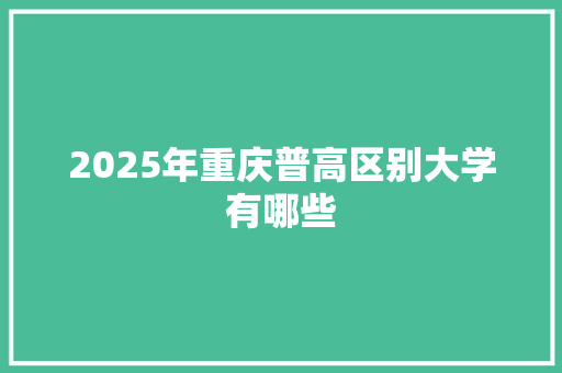 2025年重庆普高区别大学有哪些