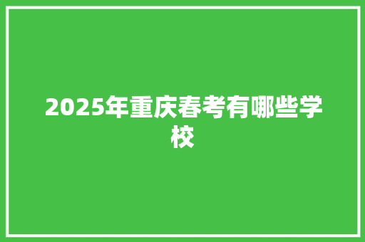 2025年重庆春考有哪些学校 未命名