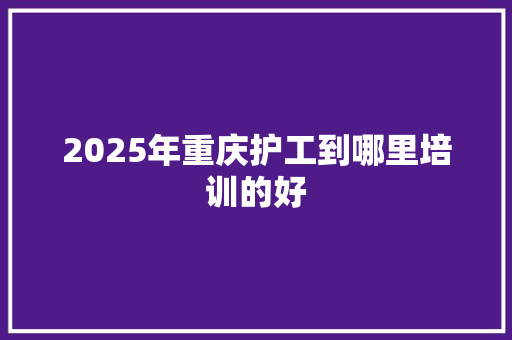 2025年重庆护工到哪里培训的好