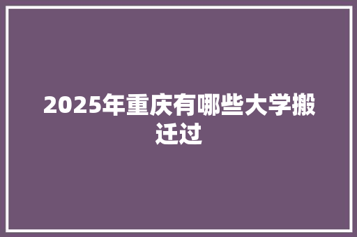 2025年重庆有哪些大学搬迁过