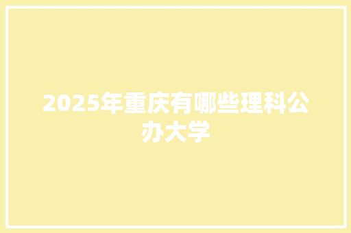 2025年重庆有哪些理科公办大学