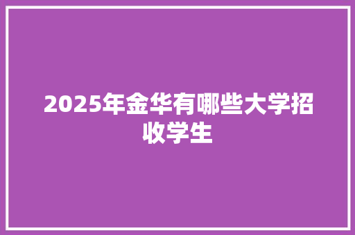 2025年金华有哪些大学招收学生 未命名