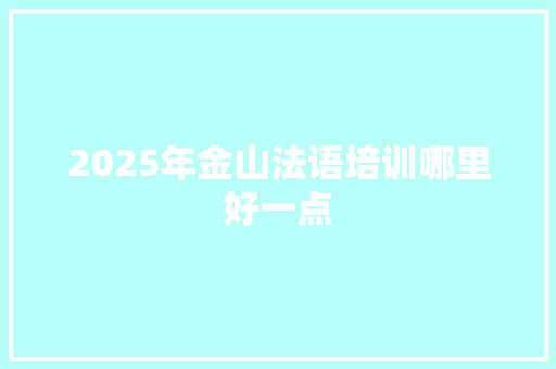 2025年金山法语培训哪里好一点