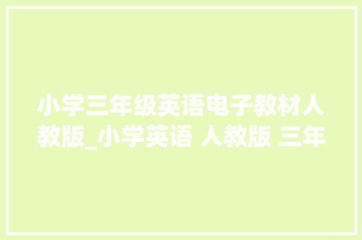 小学三年级英语电子教材人教版_小学英语 人教版 三年级上册 电子教材一年级起点 快收藏