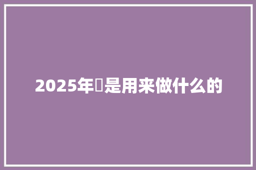 2025年鉲是用来做什么的