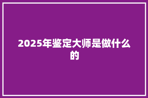 2025年鉴定大师是做什么的 未命名