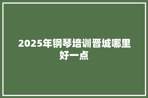 2025年钢琴培训晋城哪里好一点