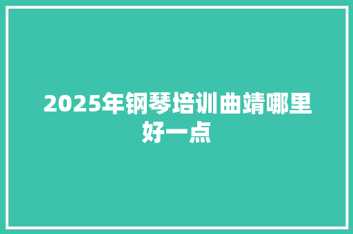 2025年钢琴培训曲靖哪里好一点