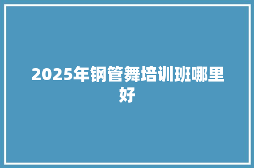 2025年钢管舞培训班哪里好