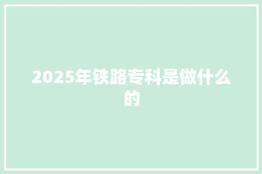 2025年铁路专科是做什么的