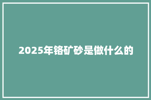 2025年铬矿砂是做什么的 未命名