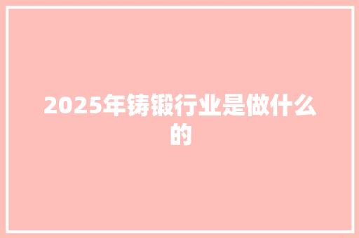 2025年铸锻行业是做什么的 未命名