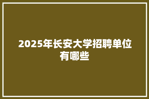 2025年长安大学招聘单位有哪些