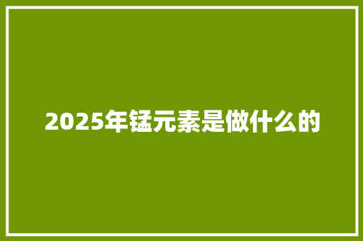 2025年锰元素是做什么的 未命名