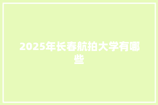 2025年长春航拍大学有哪些