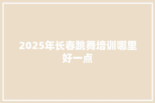 2025年长春跳舞培训哪里好一点 未命名