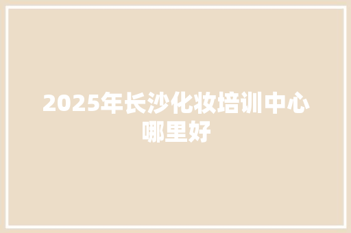 2025年长沙化妆培训中心哪里好 未命名