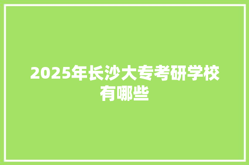 2025年长沙大专考研学校有哪些