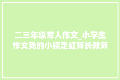 二三年级写人作文_小学生作文我的小姨走红师长教师看完笑出眼泪网友百无禁忌