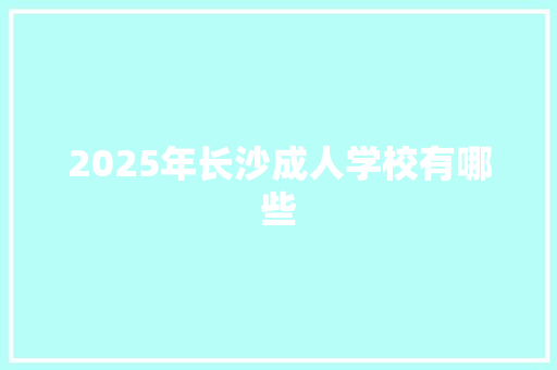 2025年长沙成人学校有哪些