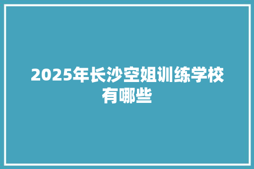 2025年长沙空姐训练学校有哪些