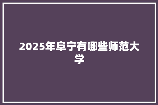 2025年阜宁有哪些师范大学