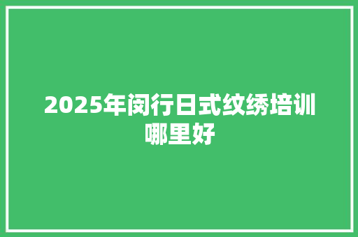 2025年闵行日式纹绣培训哪里好