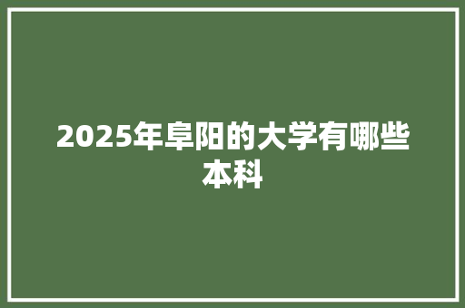 2025年阜阳的大学有哪些本科