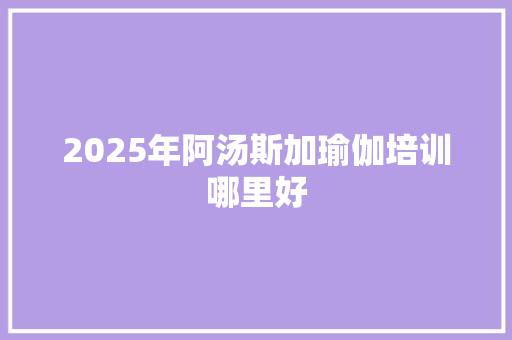 2025年阿汤斯加瑜伽培训哪里好 未命名