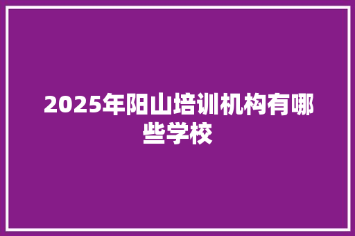 2025年阳山培训机构有哪些学校