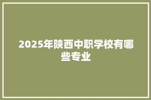 2025年陕西中职学校有哪些专业 未命名