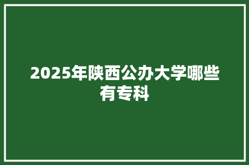 2025年陕西公办大学哪些有专科