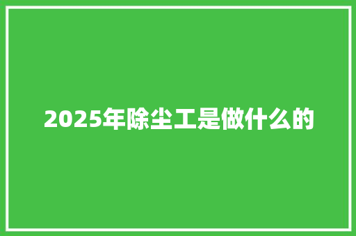 2025年除尘工是做什么的