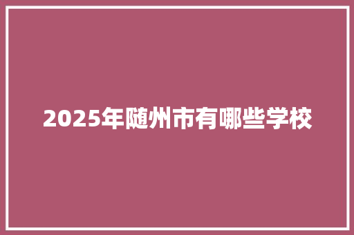 2025年随州市有哪些学校 未命名