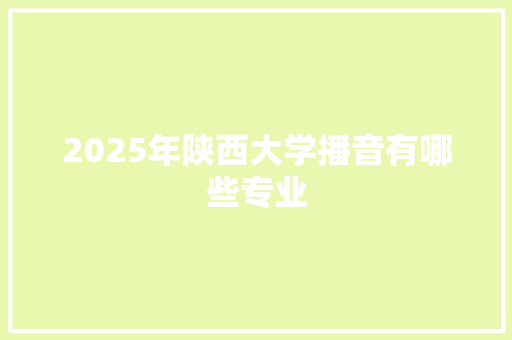 2025年陕西大学播音有哪些专业