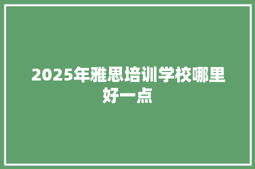 2025年雅思培训学校哪里好一点 未命名