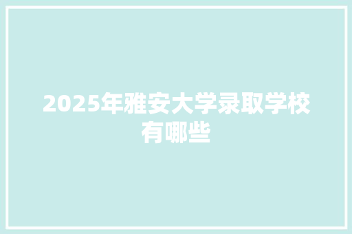 2025年雅安大学录取学校有哪些