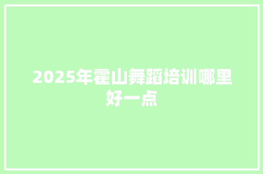 2025年霍山舞蹈培训哪里好一点 未命名